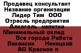 Продавец-консультант › Название организации ­ Лидер Тим, ООО › Отрасль предприятия ­ Алкоголь, напитки › Минимальный оклад ­ 14 000 - Все города Работа » Вакансии   . Ненецкий АО,Красное п.